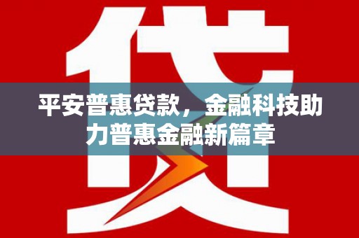 北部新区平安普惠贷款，金融科技助力普惠金融新篇章