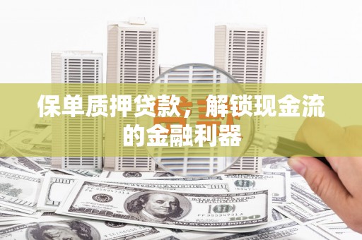 北部新区保单质押贷款，解锁现金流的金融利器