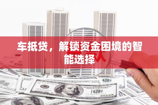 北部新区车抵贷，解锁资金困境的智能选择