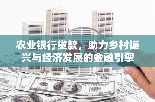 北部新区农业银行贷款，助力乡村振兴与经济发展的金融引擎