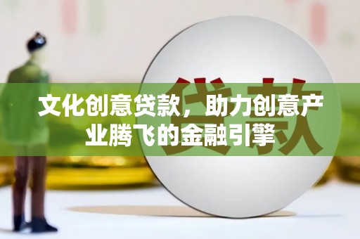 北部新区文化创意贷款，助力创意产业腾飞的金融引擎