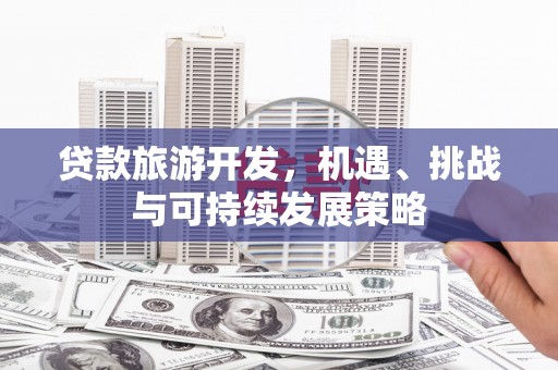 北部新区贷款旅游开发，机遇、挑战与可持续发展策略