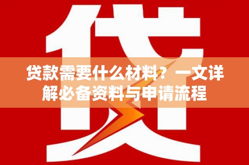 北部新区贷款需要什么材料？一文详解必备资料与申请流程