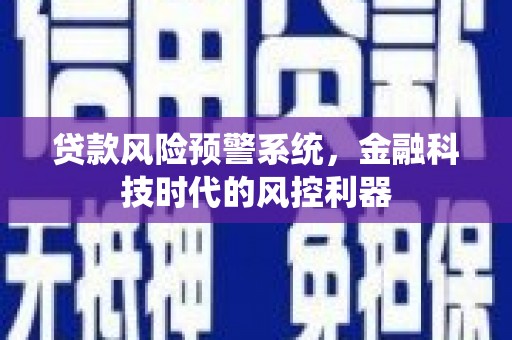 北部新区贷款风险预警系统，金融科技时代的风控利器