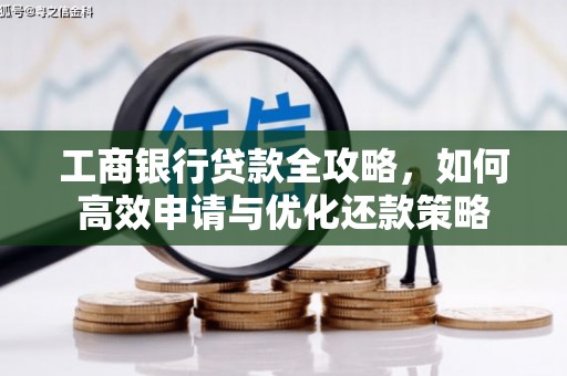 北部新区工商银行贷款全攻略，如何高效申请与优化还款策略