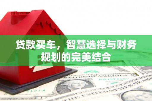北部新区贷款买车，智慧选择与财务规划的完美结合