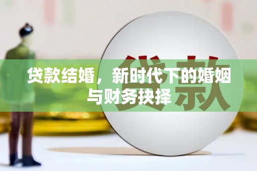 北部新区贷款结婚，新时代下的婚姻与财务抉择