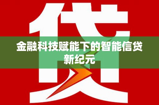 北部新区金融科技赋能下的智能信贷新纪元