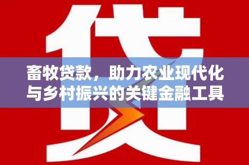 北部新区畜牧贷款，助力农业现代化与乡村振兴的关键金融工具