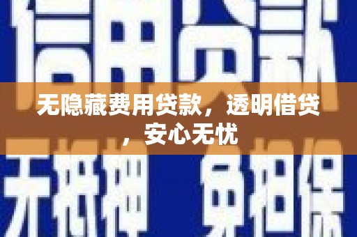 北部新区无隐藏费用贷款，透明借贷，安心无忧