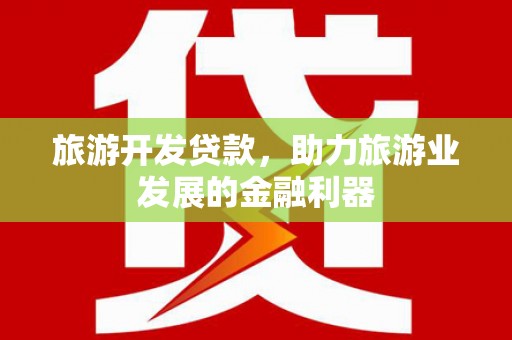 北部新区旅游开发贷款，助力旅游业发展的金融利器