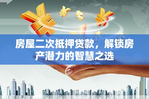 北部新区房屋二次抵押贷款，解锁房产潜力的智慧之选
