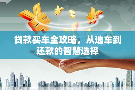 北部新区贷款买车全攻略，从选车到还款的智慧选择