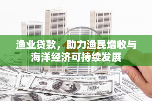 北部新区渔业贷款，助力渔民增收与海洋经济可持续发展