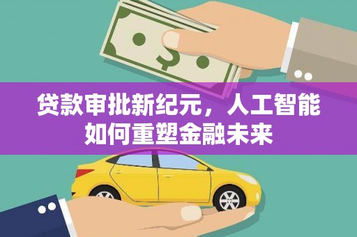 北部新区贷款审批新纪元，人工智能如何重塑金融未来