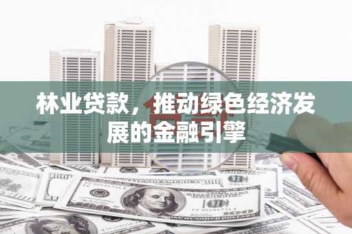 北部新区林业贷款，推动绿色经济发展的金融引擎