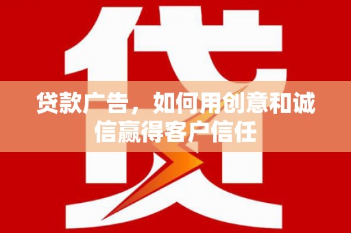 北部新区贷款广告，如何用创意和诚信赢得客户信任