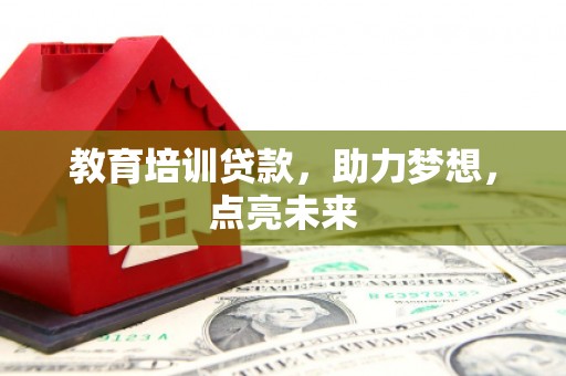 北部新区教育培训贷款，助力梦想，点亮未来