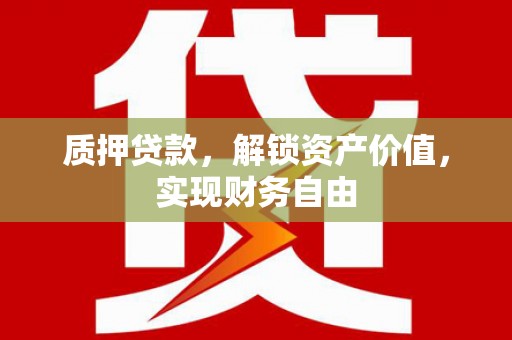 北部新区质押贷款，解锁资产价值，实现财务自由