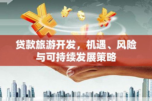 北部新区贷款旅游开发，机遇、风险与可持续发展策略