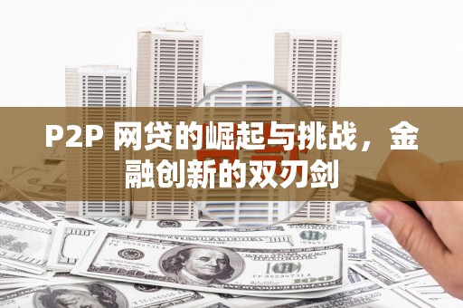 北部新区P2P 网贷的崛起与挑战，金融创新的双刃剑