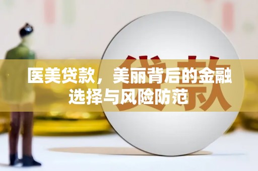 北部新区医美贷款，美丽背后的金融选择与风险防范
