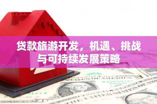北部新区贷款旅游开发，机遇、挑战与可持续发展策略