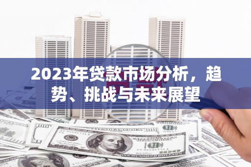 北部新区2023年贷款市场分析，趋势、挑战与未来展望