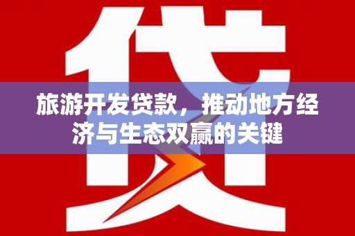 北部新区旅游开发贷款，推动地方经济与生态双赢的关键