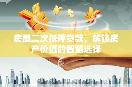 北部新区房屋二次抵押贷款，解锁房产价值的智慧选择