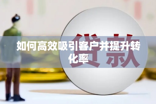 北部新区如何高效吸引客户并提升转化率