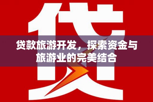 北部新区贷款旅游开发，探索资金与旅游业的完美结合