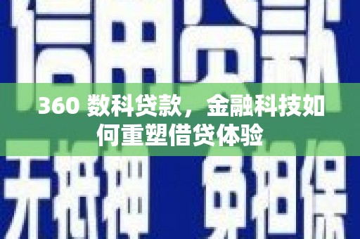 北部新区360 数科贷款，金融科技如何重塑借贷体验