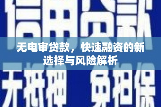 北部新区无电审贷款，快速融资的新选择与风险解析