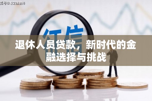 北部新区退休人员贷款，新时代的金融选择与挑战