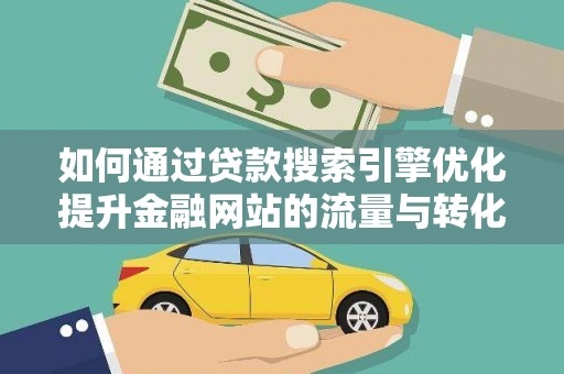 北部新区如何通过贷款搜索引擎优化提升金融网站的流量与转化率
