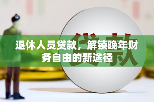 北部新区退休人员贷款，解锁晚年财务自由的新途径