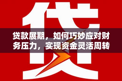 北部新区贷款展期，如何巧妙应对财务压力，实现资金灵活周转