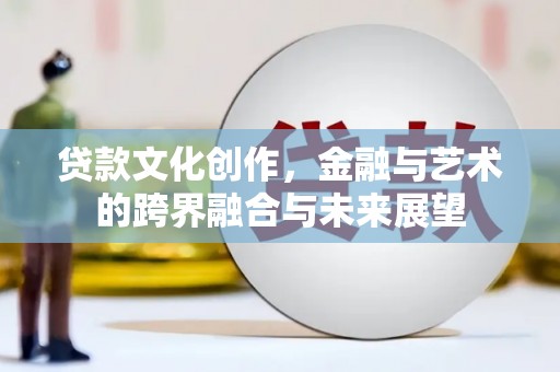 北部新区贷款文化创作，金融与艺术的跨界融合与未来展望
