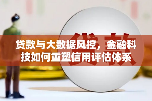 北部新区贷款与大数据风控，金融科技如何重塑信用评估体系