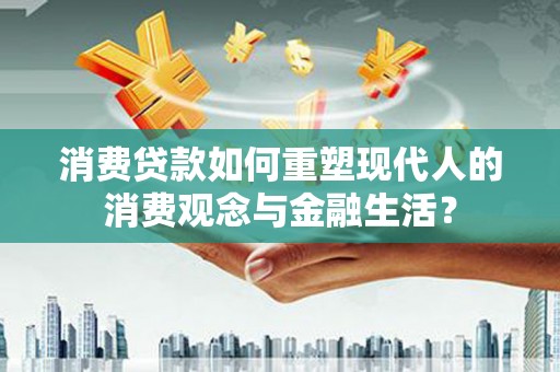 北部新区消费贷款如何重塑现代人的消费观念与金融生活？