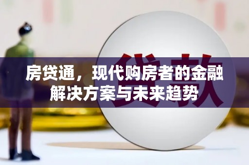 北部新区房贷通，现代购房者的金融解决方案与未来趋势