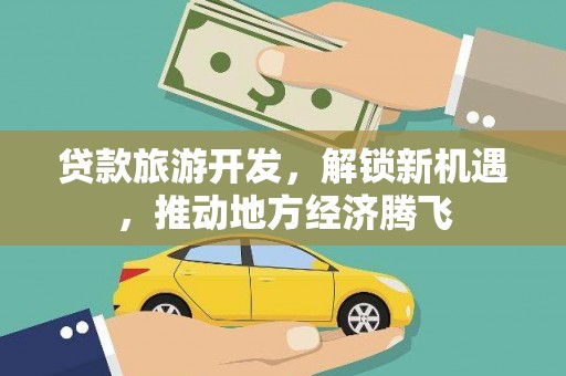 北部新区贷款旅游开发，解锁新机遇，推动地方经济腾飞