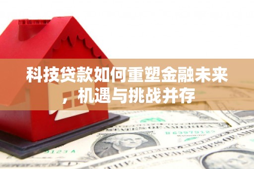 北部新区科技贷款如何重塑金融未来，机遇与挑战并存