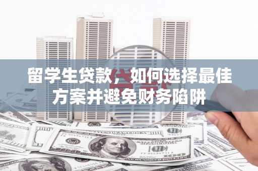 北部新区留学生贷款，如何选择最佳方案并避免财务陷阱