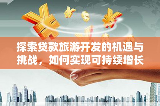 北部新区探索贷款旅游开发的机遇与挑战，如何实现可持续增长