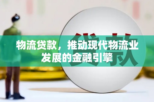 北部新区物流贷款，推动现代物流业发展的金融引擎