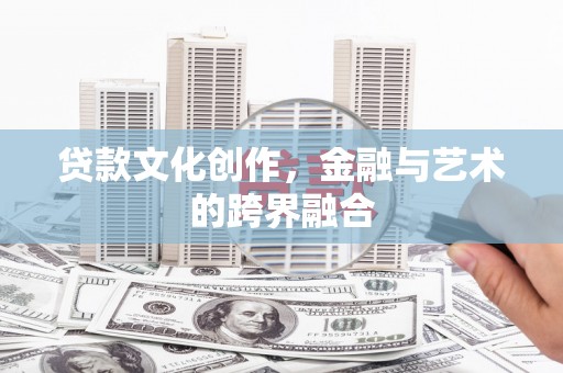 北部新区贷款文化创作，金融与艺术的跨界融合