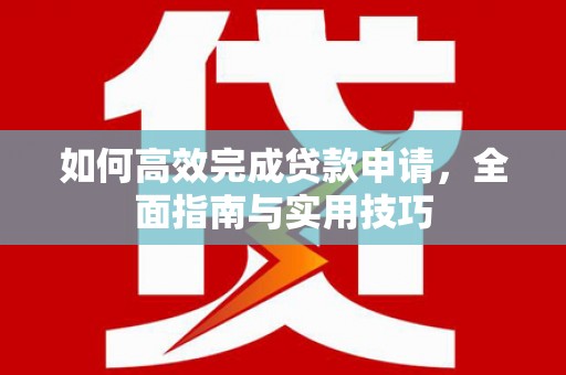 北部新区如何高效完成贷款申请，全面指南与实用技巧