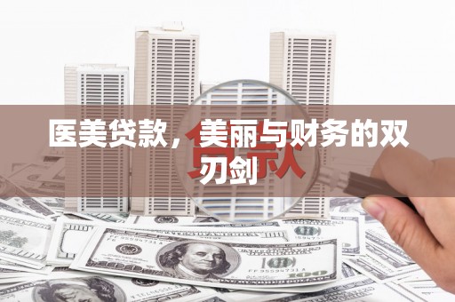 北部新区医美贷款，美丽与财务的双刃剑